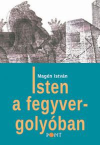 Magén István - Isten a fegyvergolyóban