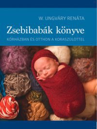 W. Ungváry Renáta - Zsebibabák könyve - Kórházban és otthon a koraszülöttel