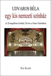 Udvaros Béla - Egy kis nemzeti színház - Az Evangélium Színház húsz éve a Duna Palotában