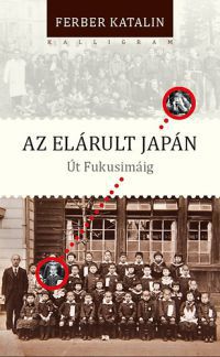 Ferber Katalin - Az elárult Japán - Út Fukusimáig