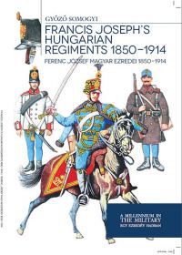 Somogyi Győző - Ferenc József magyar ezredei 1850-1914 - Francis Joseph's hungarian regiments 1850-1914