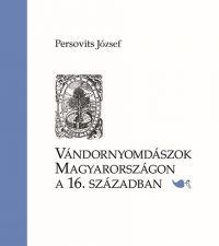 Persovits József - Vándornyomdászok Magyarországon a 16. században