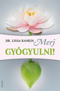 Dr. Lissa Rankin - Merj gyógyulni