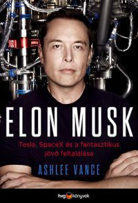 Ashlee Vance - Elon Musk - Tesla, SpaceX és a fantasztikus jövő feltalálása