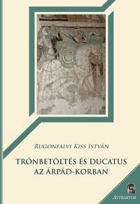 Rugonfalvi Kiss István - Trónbetöltés és ducatus az Árpád-korban