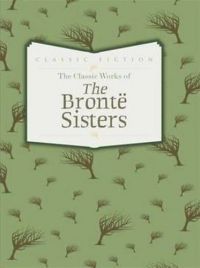 Emily Bronte; Charlotte Bronte - The Classic Works of The Bronte Sisters