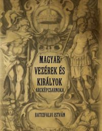 Batizfalvi István - Magyar vezérek és királyok arcképcsarnoka