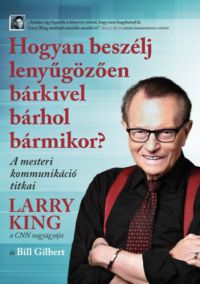 Larry King; Bill Gilbert - Hogyan beszélj lenyűgözően bárkivel bárhol bármikor?