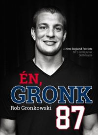 Rob Gronkowski - Én, Gronk - A New England Patriots NFL-sztárjának önéletrajza