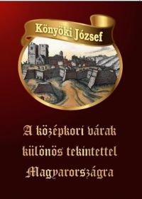 Könyöki József - A középkori várak különös tekintettel Magyarországra