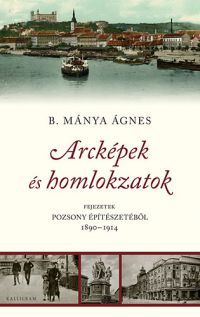 B. Mánya Ágnes - Arcképek és homlokzatok - Fejezetek Pozsony építészetéből 1890-1914