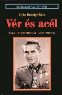 Vitéz Erdélyi Béla - Vér és acél - Keleti frontnapló - Don, 1942/43