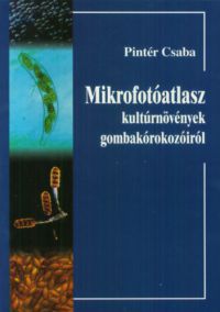 Pintér Csaba - Mikrofotóatlasz kulturnövények gombakórokozóiról