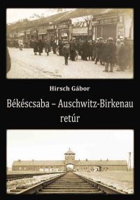 Hirsch Gábor - Békéscsaba - Auschwitz-Birkenau retúr
