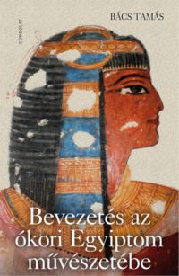 Bács Tamás - Bevezetés az ókori Egyiptom művészetébe