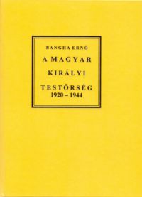 Bangha Ernő - A Magyar Királyi Testőrség 1920-1944