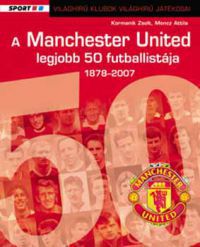 Kormanik Zsolt; Moncz Attila - A Manchester United 50 legjobb futballistája 1878-2007