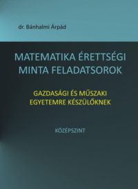 Bánhalmi Árpád - Matematika érettségi minta feladatsorok gazdasági és műszaki egyetemre készülőknek