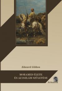 Edward Gibbon - Mohamed élete és az iszlám születése