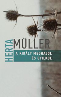 Herta Müller - A király meghajol és gyilkol