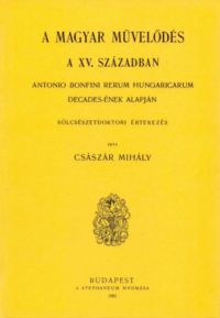 Császár Mihály - Magyar művelődés a XV. században - Antonio Bonfini Rerum Hungaricarum decades-ének alapján