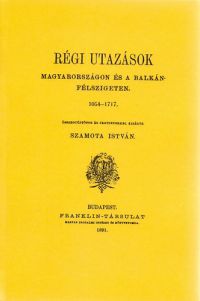 Szamota István - Régi utazások Magyarországon és a Balkán-félszigeten 1054-1717