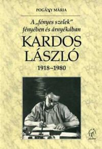 Pogány Mária - Kardos László 1918-1980. - A "Fényes szelek" fényében és árnyékában