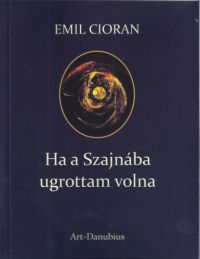 E. M. Cioran - Ha a Szajnába ugrottam volna