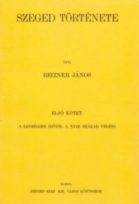 Reizner János - Szeged története I. - A legrégibb időtől a XVIII. század végéig