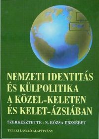 N. Rózsa Erzsébet (szerk.) - Nemzeti identitás és külpolitika a Közel-Keleten és Kelet-Ázsiában