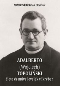 Bogdan Adamczyk - Adalberto (Wojciech) Topolinski élete és műve levelek tükrében