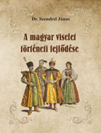 Dr. Szendrei János - A magyar viselet történeti fejlődése