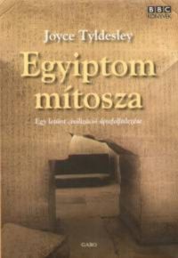 Joyce Tyldesley - Egyiptom mítosza - Egy letűnt civilizáció újrafelfedezése