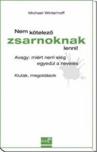 Michael Winterhoff - Nem kötelező zsarnoknak lenni! Avagy: miért nem elég egyedül a nevelés