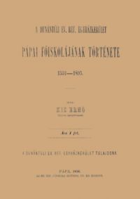 Kis Ernő - A Dunántúli Ev. Ref. Egyházkerület pápai főiskolájának története, 1531-1895