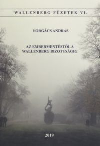 Forgács András - Az embermentéstől a Wallenber Bizottságig