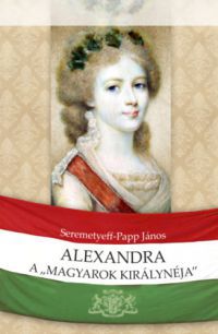 Seremetyeff-Papp János - Alexandra, a magyarok királynéja