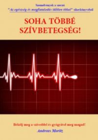 Andreas Moritz - Soha többé szívbetegség! - Békélj meg a szíveddel és gyógyítsd meg magad!
