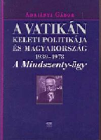 Adriányi Gábor - A Vatikán keleti politikája és Magyarország (1939-1978)