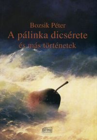 Bozsik Péter - A pálinka dicsérete és más történetek