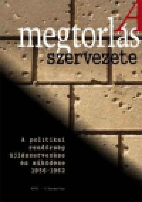 A megtorlás szervezete - A politikai rendőrség újjászervezése és működése 1956-1962-ig