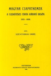 Szentirmai Imre - Magyar csapatnemek a tizenötéves török háború idején, 1593-1608