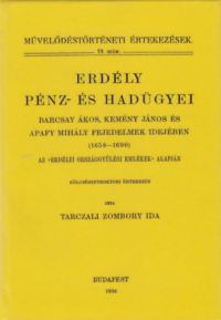 Tarcali Zombory Ida - Erdély pénz- és hadügyei Barcsay Ákos, Kemény János és Apafy Mihály fejedelmek idejében (1658-1690)
