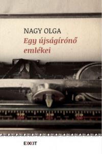 Nagy Olga - Egy újságírónő emlékei
