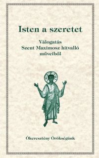 Tóth Vencel; Perendy László; Orosz Atanáz; Dolhai Lajos; Babarczi-Győrffy Andrea - Isten a szeretet - Válogatás Szent Maximosz hitvalló műveiből