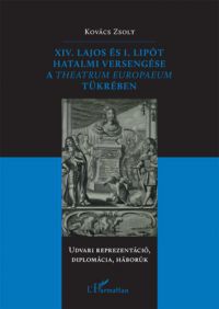 Kovács Zsolt - XIV. Lajos és I. Lipót hatalmi versengése a Theatrum Europaeum tükrében