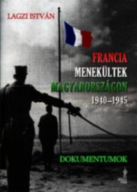 Lagzi István - Francia menekültek Magyarországon 1940-1945