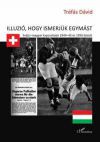 Illúzió, hogy ismerjük egymást - Svájci-magyar kapcsolatok 1944-45 és 1956 között