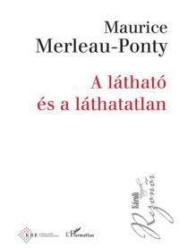 Maurice Merleau-Ponty - A látható és a láthatatlan