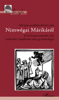  - Való igaz csudálatos história ama Nimwégai Márikáról ki hét hosszú esztendőn által cimborált és bujálkodott vala egy kanördöggel